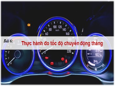 Bài giảng Vật lí Lớp 10 (Sách Chân trời sáng tạo) - Bài 6 Thực hành đo tốc độ chuyển động thẳng - Năm học 2022-2023